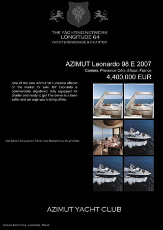 AZIMUT Leonardo 98 E 2007
Cannes, Provence Côte d'Azur, France
4,400,000 EUR
One of the rare Azimut 98 Evolution offered
on the market for sale, MY Leonardo is
commercially registered, fully equipped for
charter and ready to go! The owner is a keen
seller and we urge you to bring offers.
 