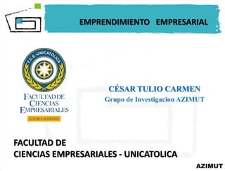 FACULTAD DE
CIENCIAS EMPRESARIALES - UNICATOLICA
EMPRENDIMIENTO EMPRESARIAL
CÉSAR TULIO CARMEN
Grupo de Investigacion AZIMUT
 