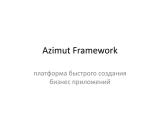 Azimut Framework
платформа быстрого создания
бизнес приложений
 