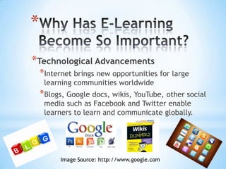 *
*Technological Advancements
    *Internet brings new opportunities for large
     learning communities worldwide
    *Blogs, Google docs, wikis, YouTube, other social
     media such as Facebook and Twitter enable
     learners to learn and communicate globally.




          Image Source: http://www.google.com
 