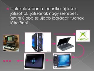    Kialakulásában a technikai újítások
    játszottak ,játszanak nagy szerepet ,
    amire újabb és újabb iparágak tudnak
    létrejönni.
 