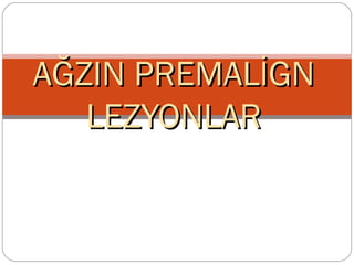 AĞZIN PREMALİGNAĞZIN PREMALİGN
LEZYONLARLEZYONLAR
DOÇ. DR. FATİH ÖZAN
 