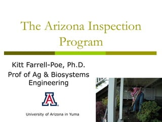 The Arizona Inspection
Program
Kitt Farrell-Poe, Ph.D.
Prof of Ag & Biosystems
Engineering
University of Arizona in Yuma
 