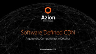 Software Defined CDN 
Arquitetura, Componentes e Desafios 
Marcus Grando, CTO 
 