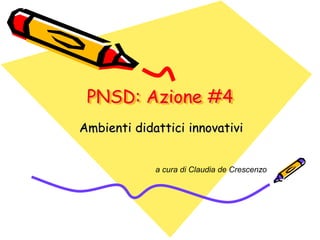 PNSD: Azione #4
Ambienti didattici innovativi
a cura di Claudia de Crescenzo
 