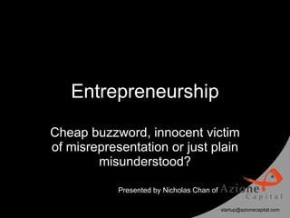 Entrepreneurship Cheap buzzword, innocent victim of misrepresentation or just plain misunderstood? Presented by Nicholas Chan of 