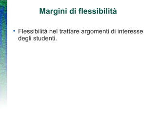 Margini di flessibilità Flessibilità nel trattare argomenti di interesse degli studenti. 