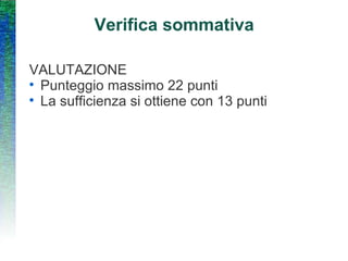 Verifica sommativa VALUTAZIONE Punteggio massimo 22 punti La sufficienza si ottiene con 13 punti 
