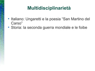 Multidisciplinarietà Italiano: Ungaretti e la poesia “San Martino del Carso” Storia: la seconda guerra mondiale e le foibe 