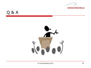 Q & A
© Fred Nickols 2012 31
 