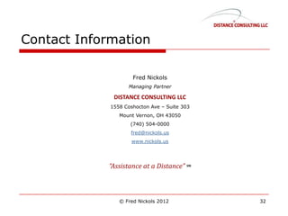 Contact Information
© Fred Nickols 2012 32
Fred Nickols
Managing Partner
DISTANCE CONSULTING LLC
1558 Coshocton Ave – Suite 303
Mount Vernon, OH 43050
(740) 504-0000
fred@nickols.us
www.nickols.us
“Assistance at a Distance” SM
 