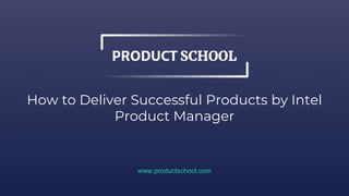 How to Deliver Successful Products by Intel
Product Manager
www.productschool.com
 