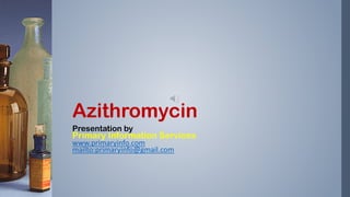Azithromycin
Presentation by
Primary Information Services
www.primaryinfo.com
mailto:primaryinfo@gmail.com
 