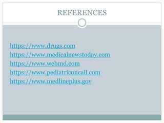 REFERENCES
https://www.drugs.com
https://www.medicalnewstoday.com
https://www.webmd.com
https://www.pediatriconcall.com
https://www.medlineplus.gov
 
