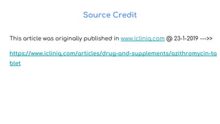 Source Credit
This article was originally published in www.icliniq.com @ 23-1-2019 --->>
https://www.icliniq.com/articles/drug-and-supplements/azithromycin-ta
blet
 