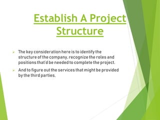 Establish A Project
Structure
 The key considerationhere is to identify the
structure of the company, recognize the roles...