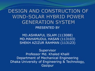 PRESENTED BY
MD.ASHRAFUL ISLAM (113088)
MD.MAHAMUDUL HASAN (113103)
SHEKH AZIZUR RAHMAN (113123)
Supervisor
Professor Md. Khaled Khalil
Department of Mechanical Engineering
Dhaka University of Engineering & Technology,
Gazipur
 