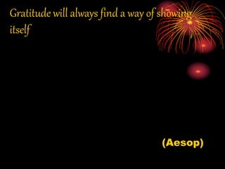 Gratitude will always find a way of showing
itself
(Aesop)
 