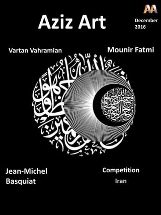 Mounir Fatmi
Aziz Art December
2016
Jean-Michel
Basquiat
Vartan Vahramian
Iran
Competition
 