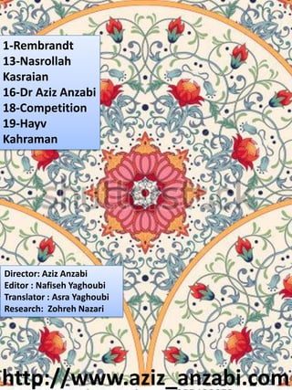 http://www.aziz_anzabi.com
Director: Aziz Anzabi
Editor : Nafiseh Yaghoubi
Translator : Asra Yaghoubi
Research: Zohreh Nazari
1-Rembrandt
13-Nasrollah
Kasraian
16-Dr Aziz Anzabi
18-Competition
19-Hayv
Kahraman
 