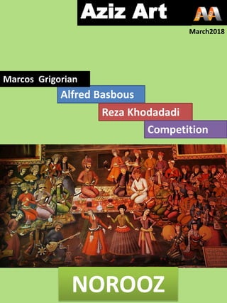 NOROOZ
Alfred Basbous
Marcos Grigorian
Reza Khodadadi
Aziz Art
March2018
Competition
 