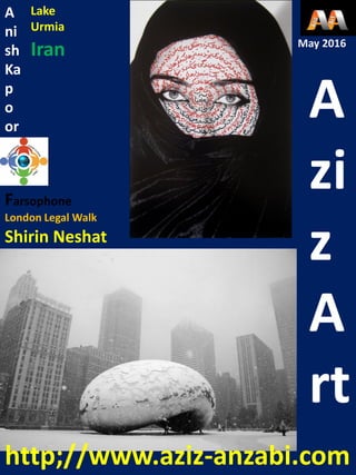 A
zi
z
A
rt
Shirin Neshat
A
ni
sh
Ka
p
o
or
May 2016
Farsophone
London Legal Walk
Iran
Lake
Urmia
http;//www.aziz-anzabi.com
 