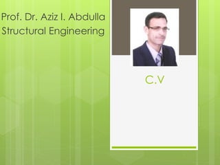 C.V
Prof. Dr. Aziz I. Abdulla
Structural Engineering
 