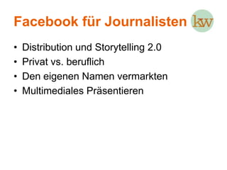 Facebook für JournalistenDistribution und Storytelling 2.0Privat vs. beruflichDen eigenen Namen vermarkten