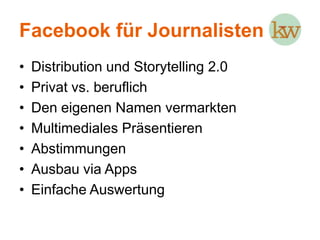 Facebook für JournalistenDistribution und Storytelling 2.0Privat vs. beruflichDen eigenen Namen vermarktenMultimediales PräsentierenAbstimmungen