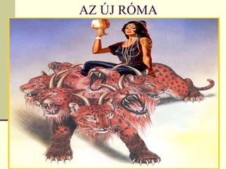 AZ ÚJ RÓMA

 Julius Ceasar egy női mitológiai alaknak, Vénusz
  istennő leszármazottjának tartotta magát
 Akit kultikus szexuális orgiákkal tiszteltek
 Biblia: „…vele paráználkodtak a Föld
  királyai, …népek és seregek, nemzetek és
  nyelvek”.
 A parázna nőistenség az újjáéledt Római
  Birodalom, a 7 fejű Fenevad hátán ül.
 A reneszánsz a római katolikus egyházon
  keresztül újra kiterjesztette Európára az antik
  világ mitológiáját, akadályt vetve a reformáció
  által kialakulóban lévő polgári
  demokráciáknak.
 
