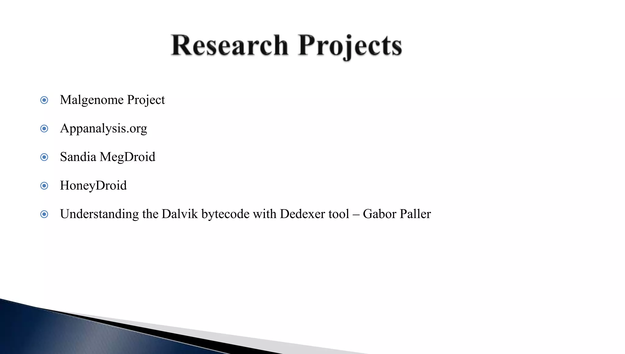 Malgenome Project
 Appanalysis.org
 Sandia MegDroid
 HoneyDroid
 Understanding the Dalvik bytecode with Dedexer tool – Gabor Paller
 