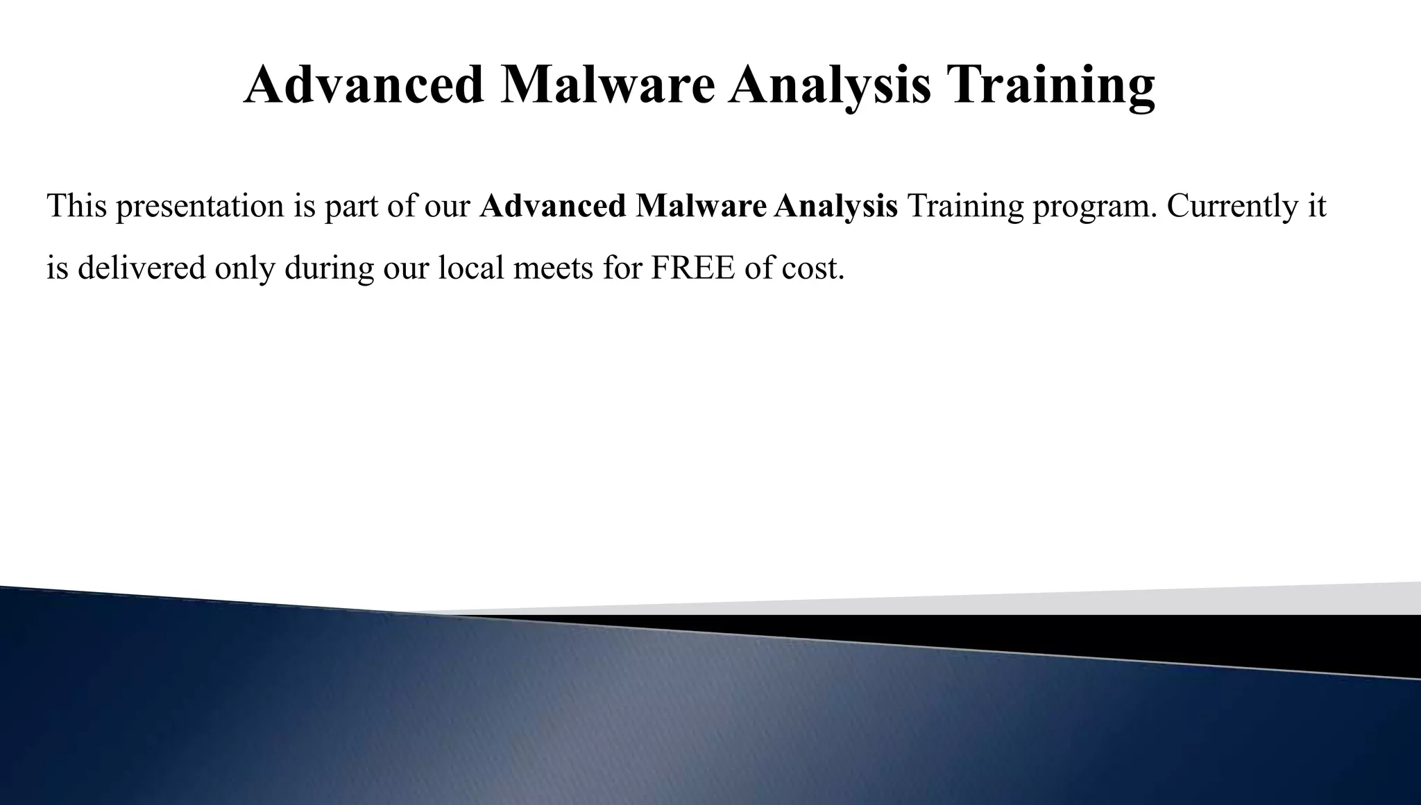 Advanced Malware Analysis Training
This presentation is part of our Advanced Malware Analysis Training program. Currently it
is delivered only during our local meets for FREE of cost.
 