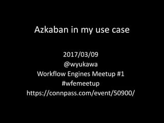Azkaban	in	my	use	case
2017/03/09
@wyukawa
Workflow	Engines	Meetup	#1
#wfemeetup
https://connpass.com/event/50900/
 