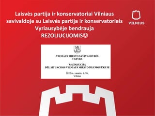Laisvės partija ir konservatoriai Vilniaus
savivaldoje su Laisvės partija ir konservatoriais
Vyriausybėje bendrauja
REZOLIUCIJOMIS
 