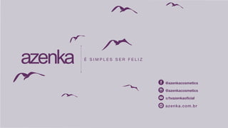 É S I M P L E S S E R F E L I Z
@azenkacosmetics
@azenkacosmetics
c/tvazenkaoficial
azenka.com.br
 
