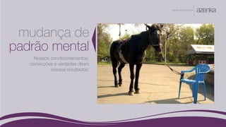 A P R E S E N TA Ç Ã O
mudança de
padrão mental
Nossos condicionamentos,
convicções e verdades ditam
nossos resultados;
 
