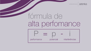 A P R E S E N TA Ç Ã O
fórmula de
alta perfomance
P p i= -
performance potencial interferências
 
