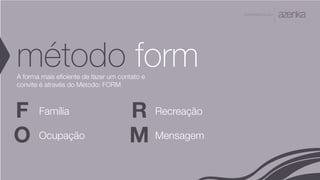 A P R E S E N TA Ç Ã O
método formA forma mais eficiente de fazer um contato e
convite é através do Método: FORM
F
O
R
M
Família
Ocupação
Recreação
Mensagem
 