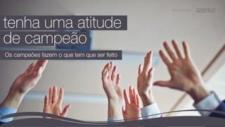 A P R E S E N TA Ç Ã O
tenha uma atitude
de campeão
Os campeões fazem o que tem que ser feito
 