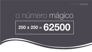 A P R E S E N TA Ç Ã O
o número mágico
250 x 250 = 62500
 