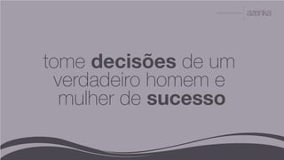 A P R E S E N TA Ç Ã O
tome decisões de um
verdadeiro homem e
mulher de sucesso
 