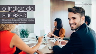 A P R E S E N TA Ç Ã O
o índice do
sucesso
O número de apresentações vai ditar
o tamanho de seu sucesso
 