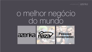 A P R E S E N TA Ç Ã O
o melhor negócio
do mundo
Pessoas
conectadas
 