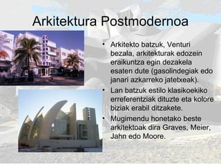 Arkitektura Postmodernoa Arkitekto batzuk, Venturi bezala, arkitekturak edozein eraikuntza egin dezakela esaten dute (gasolindegiak edo janari azkarreko jatetxeak).  Lan batzuk estilo klasikoekiko erreferentziak dituzte eta kolore biziak erabil ditzakete.  Mugimendu honetako beste arkitektoak dira Graves, Meier, Jahn edo Moore. 