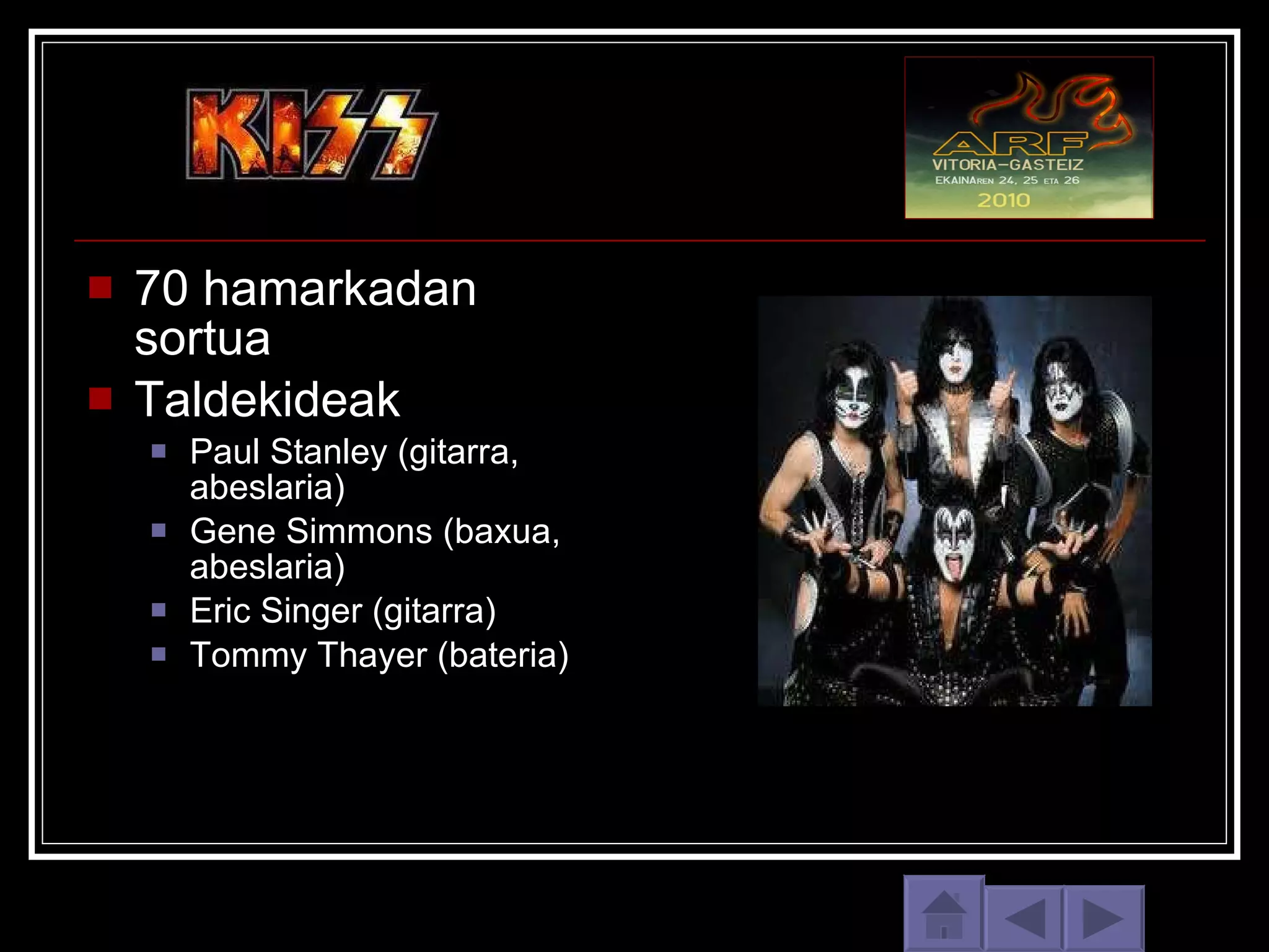 70 hamarkadan sortua Taldekideak Paul Stanley (gitarra, abeslaria) Gene Simmons (baxua, abeslaria) Eric Singer (gitarra) Tommy Thayer (bateria) 