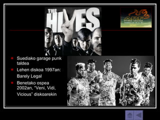 Suediako garage punk taldea  Lehen diskoa 1997an: Barely Legal   Benetako ospea 2002an, “Veni, Vidi, Vicious” diskoarekin   