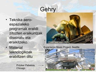 Gehry
• Teknika aero-
espazialeko
programak erabili
zituzten eraikuntzak
diseinatu eta
eraikitzeko.
• Material
teknologiko...