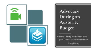 Advocacy
During an
Austerity
Budget
Arizona Library Association 2021
John Chrastka, Executive Director
EveryLibrary
 