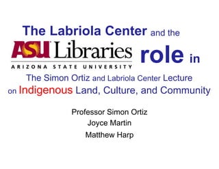 The Labriola C
The Simon Ortiz and L
on Indigenous Land, C
Professor S
Joycey
Matthew
Center and the
role in
Labriola Center Lecture
Culture, and Community
Simon Ortiz
Martin
w Harp
 