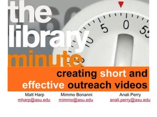 creating  short  and effective  outreach videos Matt Harp [email_address]   Anali Perry [email_address] Mimmo Bonanni [email_address]   